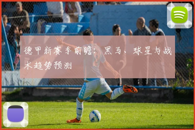 德甲新赛季前瞻:黑马、球星与战术趋势预测
