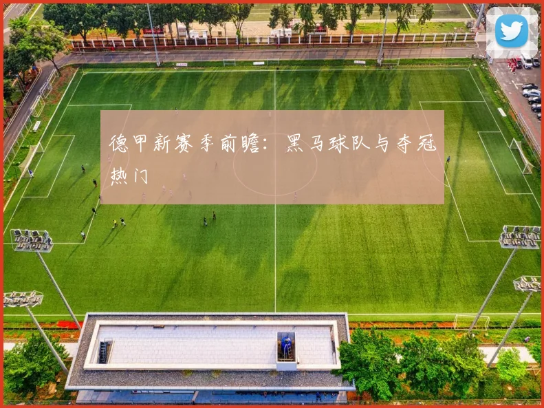 德甲新赛季前瞻:黑马球队与夺冠热门