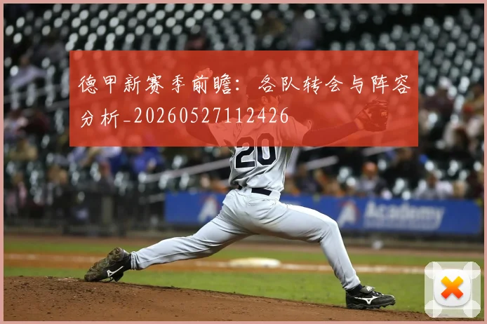 德甲新赛季前瞻:各队转会与阵容分析_20260527112426